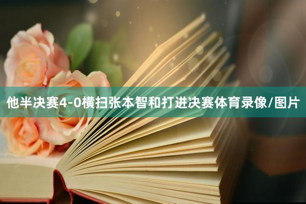 他半决赛4-0横扫张本智和打进决赛体育录像/图片