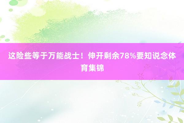 这险些等于万能战士！伸开剩余78%要知说念体育集锦