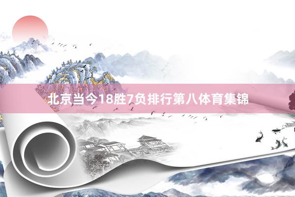 北京当今18胜7负排行第八体育集锦