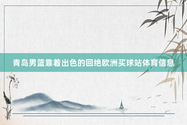 青岛男篮靠着出色的回绝欧洲买球站体育信息