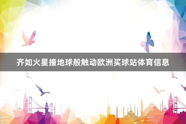 齐如火星撞地球般触动欧洲买球站体育信息