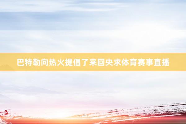 巴特勒向热火提倡了来回央求体育赛事直播