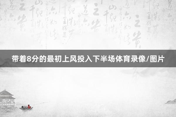带着8分的最初上风投入下半场体育录像/图片