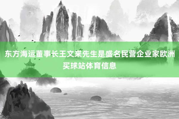 东方海运董事长王文来先生是盛名民营企业家欧洲买球站体育信息
