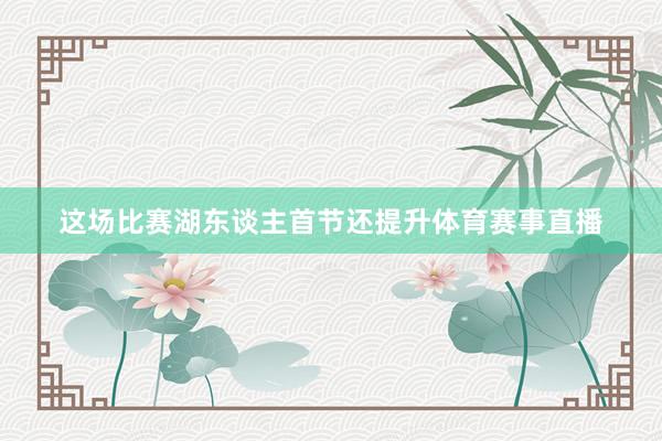 这场比赛湖东谈主首节还提升体育赛事直播