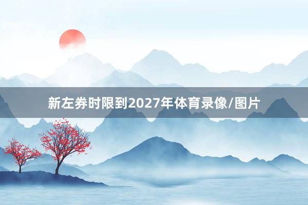 新左券时限到2027年体育录像/图片