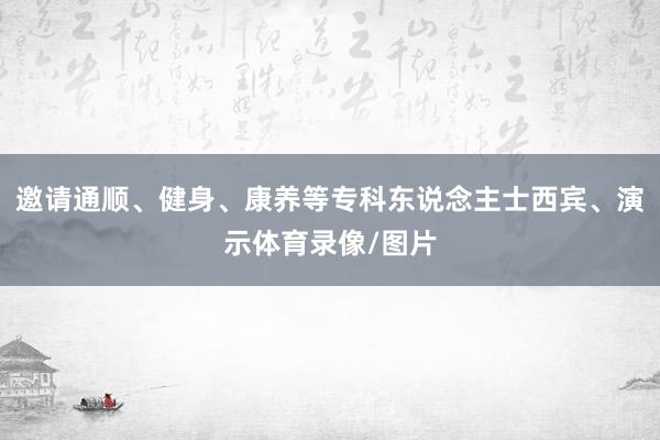邀请通顺、健身、康养等专科东说念主士西宾、演示体育录像/图片