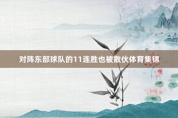 对阵东部球队的11连胜也被散伙体育集锦