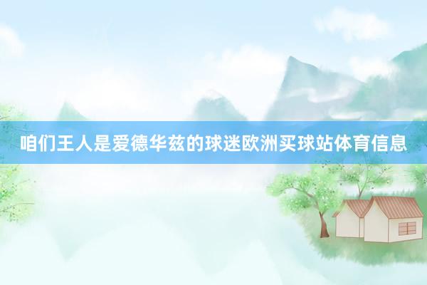 咱们王人是爱德华兹的球迷欧洲买球站体育信息