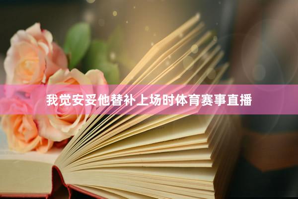 我觉安妥他替补上场时体育赛事直播