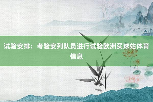 试验安排：考验安列队员进行试验欧洲买球站体育信息
