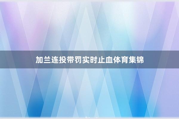 加兰连投带罚实时止血体育集锦