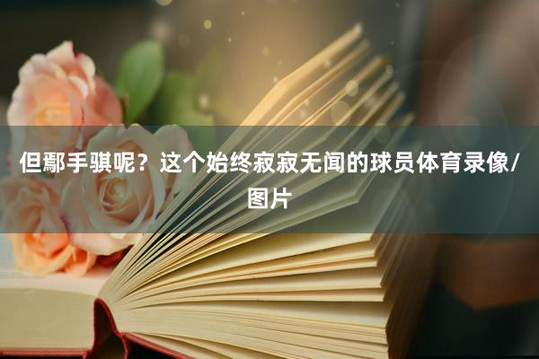 但鄢手骐呢？这个始终寂寂无闻的球员体育录像/图片