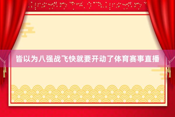 皆以为八强战飞快就要开动了体育赛事直播