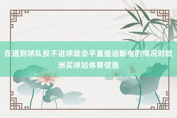 在道到球队投不进球就会平直蹙迫断电的情况时欧洲买球站体育信息