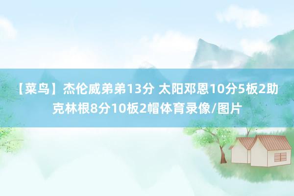 【菜鸟】杰伦威弟弟13分 太阳邓恩10分5板2助 克林根8分10板2帽体育录像/图片