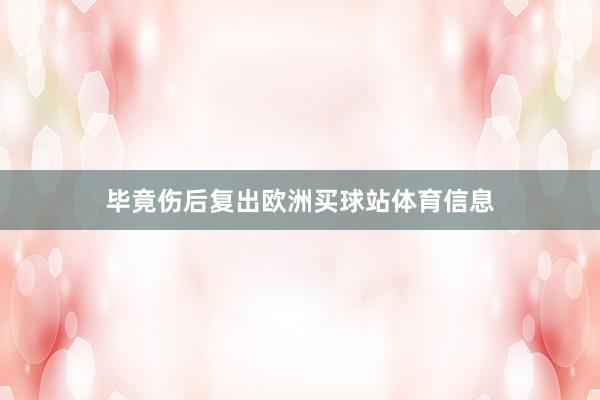 毕竟伤后复出欧洲买球站体育信息