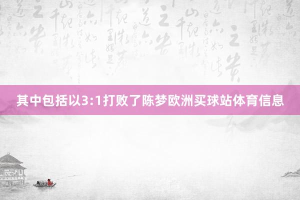 其中包括以3:1打败了陈梦欧洲买球站体育信息