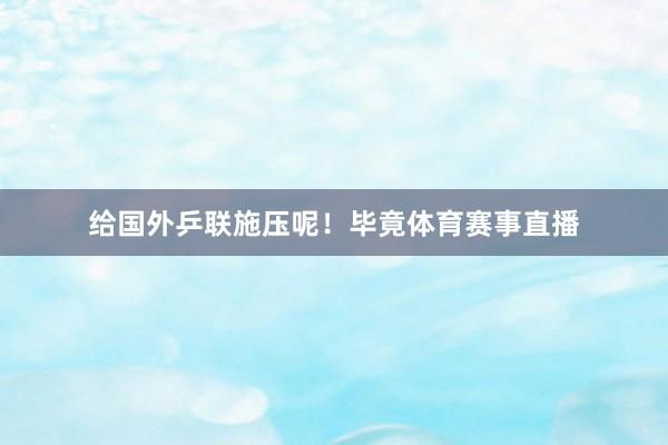 给国外乒联施压呢！毕竟体育赛事直播