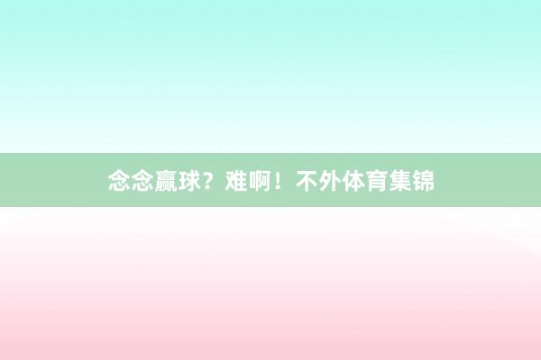 念念赢球？难啊！不外体育集锦