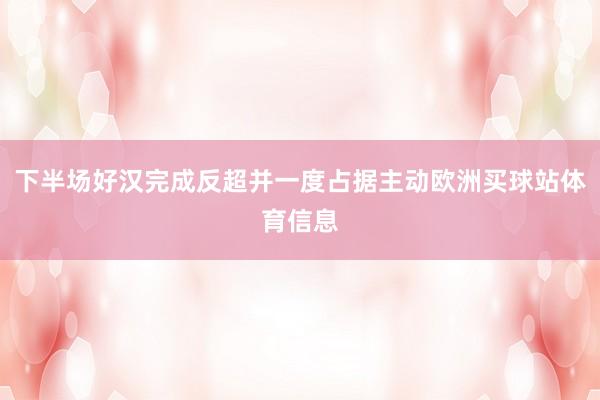 下半场好汉完成反超并一度占据主动欧洲买球站体育信息