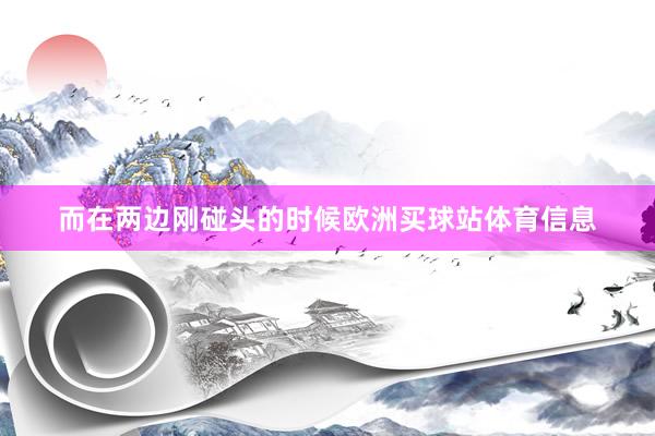 而在两边刚碰头的时候欧洲买球站体育信息