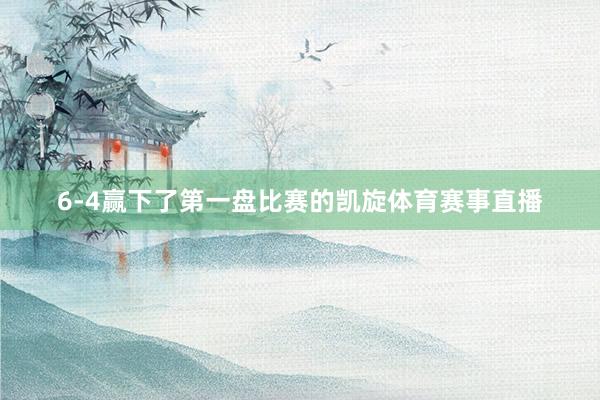 6-4赢下了第一盘比赛的凯旋体育赛事直播