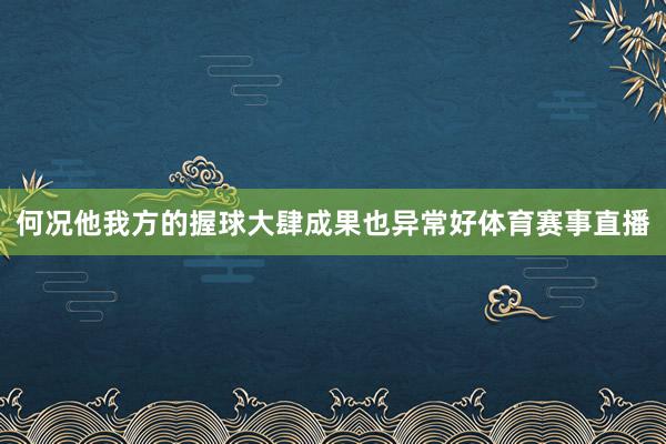 何况他我方的握球大肆成果也异常好体育赛事直播