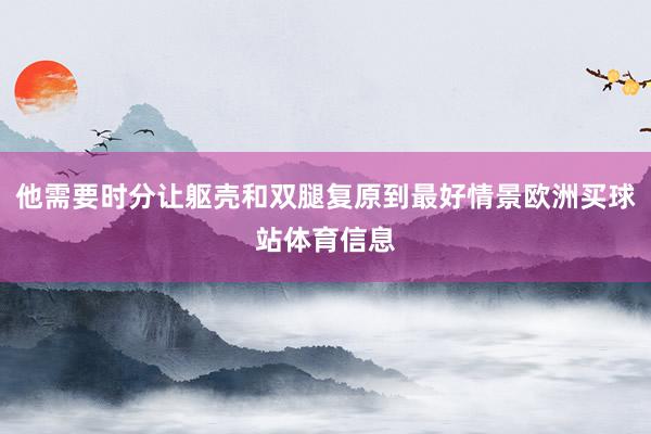 他需要时分让躯壳和双腿复原到最好情景欧洲买球站体育信息