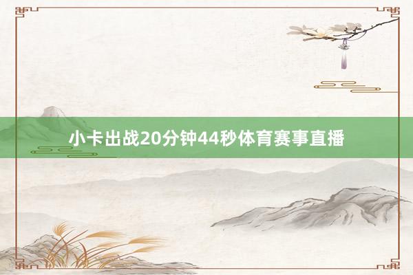 小卡出战20分钟44秒体育赛事直播