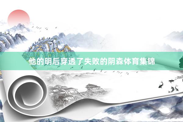 他的明后穿透了失败的阴森体育集锦
