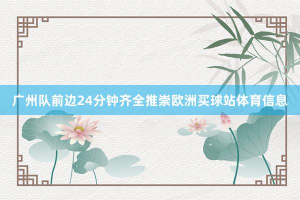 广州队前边24分钟齐全推崇欧洲买球站体育信息