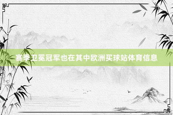 赛季卫冕冠军也在其中欧洲买球站体育信息