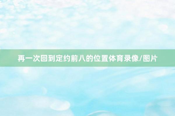 再一次回到定约前八的位置体育录像/图片