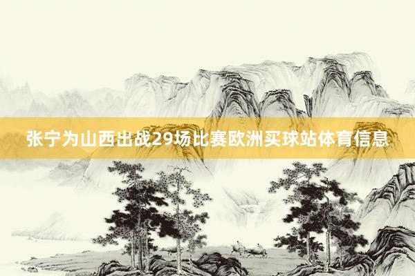 张宁为山西出战29场比赛欧洲买球站体育信息