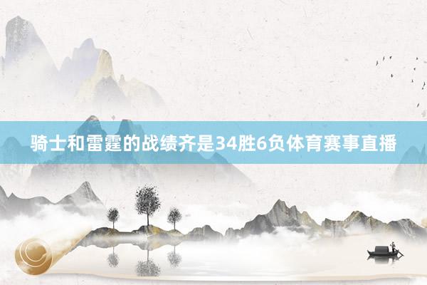 骑士和雷霆的战绩齐是34胜6负体育赛事直播