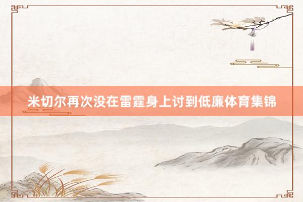 米切尔再次没在雷霆身上讨到低廉体育集锦