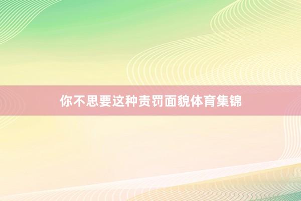 你不思要这种责罚面貌体育集锦