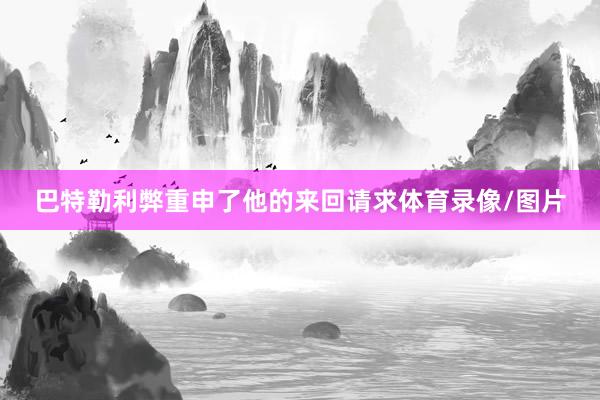 巴特勒利弊重申了他的来回请求体育录像/图片