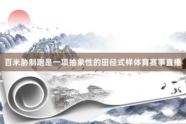 百米胁制跑是一项抽象性的田径式样体育赛事直播