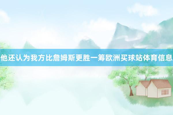 他还认为我方比詹姆斯更胜一筹欧洲买球站体育信息