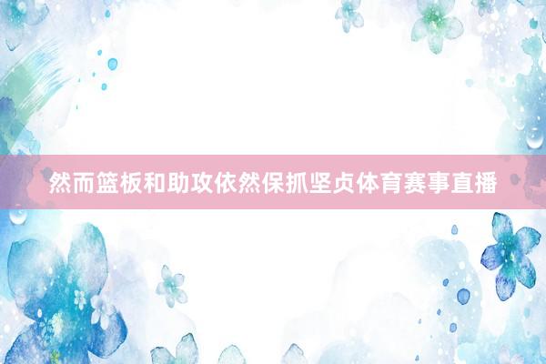 然而篮板和助攻依然保抓坚贞体育赛事直播