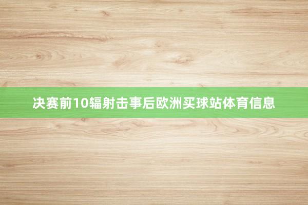 决赛前10辐射击事后欧洲买球站体育信息