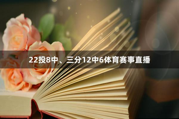 22投8中、三分12中6体育赛事直播