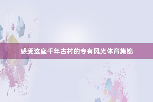 感受这座千年古村的专有风光体育集锦