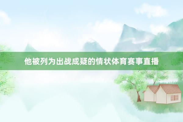 他被列为出战成疑的情状体育赛事直播