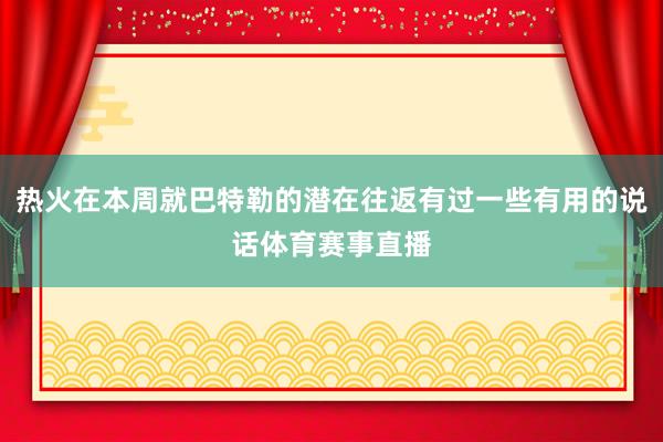 热火在本周就巴特勒的潜在往返有过一些有用的说话体育赛事直播