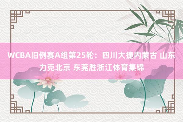 WCBA旧例赛A组第25轮：四川大捷内蒙古 山东力克北京 东莞胜浙江体育集锦