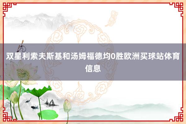 双星利索夫斯基和汤姆福德均0胜欧洲买球站体育信息