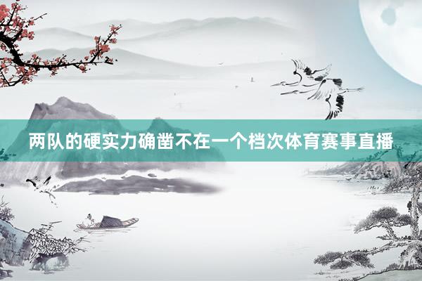 两队的硬实力确凿不在一个档次体育赛事直播